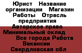 Юрист › Название организации ­ Магазин Работы › Отрасль предприятия ­ Авторское право › Минимальный оклад ­ 30 000 - Все города Работа » Вакансии   . Свердловская обл.,Алапаевск г.